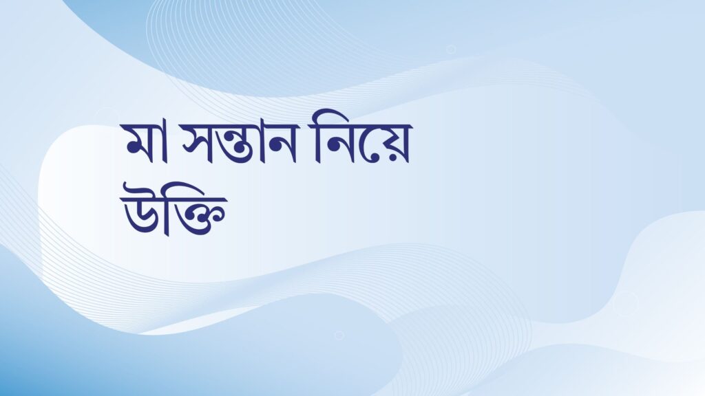 মা সন্তান নিয়ে উক্তি – বাছাইকৃত সেরা উক্তি ক্যাপশন মা সন্তান নিয়ে উক্তি