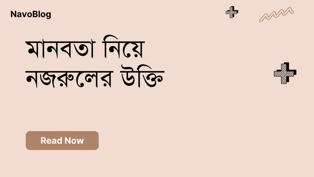 মানবতা নিয়ে নজরুলের উক্তি – জীবনের জন্য সেরা দিকনির্দেশনামূলক বাণী মানবতা নিয়ে নজরুলের উক্তি