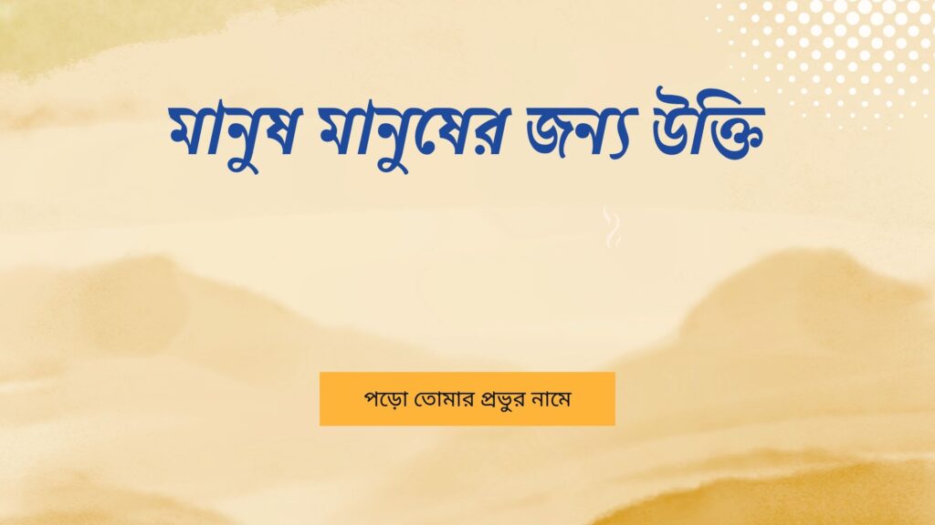 মানুষ মানুষের জন্য উক্তি – জীবনের জন্য সেরা দিকনির্দেশনামূলক বাণী মানুষ মানুষের জন্য উক্তি