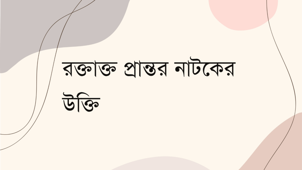 রক্তাক্ত প্রান্তর নাটকের উক্তি – জীবনের জন্য সেরা দিকনির্দেশনামূলক বাণী রক্তাক্ত প্রান্তর নাটকের উক্তি