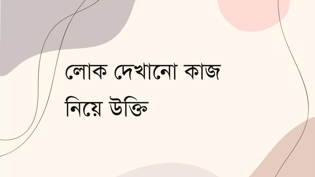 লোক দেখানো কাজ নিয়ে উক্তি – বাছাইকৃত সেরা উক্তি ক্যাপশন লোক দেখানো কাজ নিয়ে উক্তি