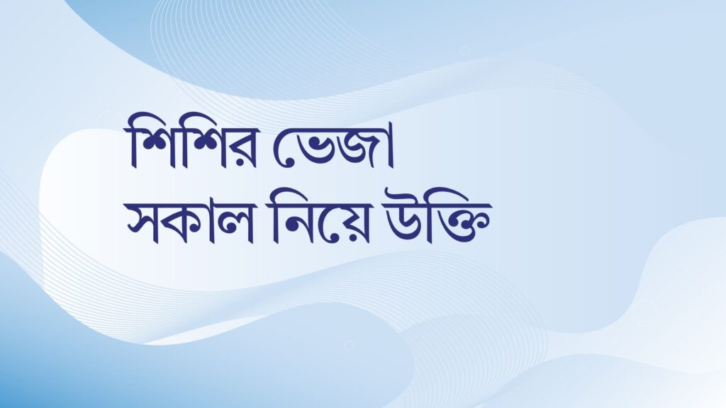 শিশির ভেজা সকাল নিয়ে উক্তি