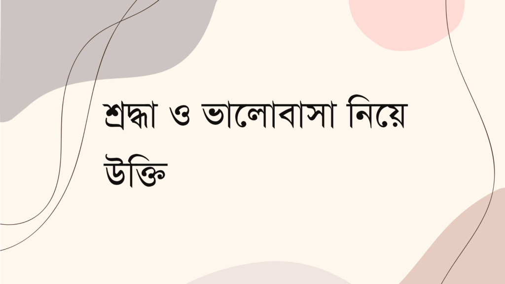 শ্রদ্ধা ও ভালোবাসা নিয়ে উক্তি – বাছাইকৃত সেরা উক্তি ক্যাপশন শ্রদ্ধা ও ভালোবাসা নিয়ে উক্তি