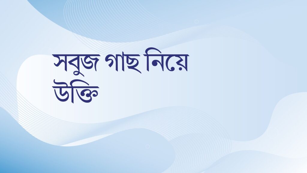 সবুজ গাছ নিয়ে উক্তি