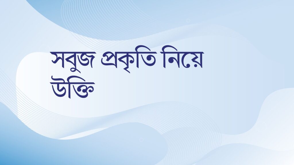 সবুজ প্রকৃতি নিয়ে উক্তি