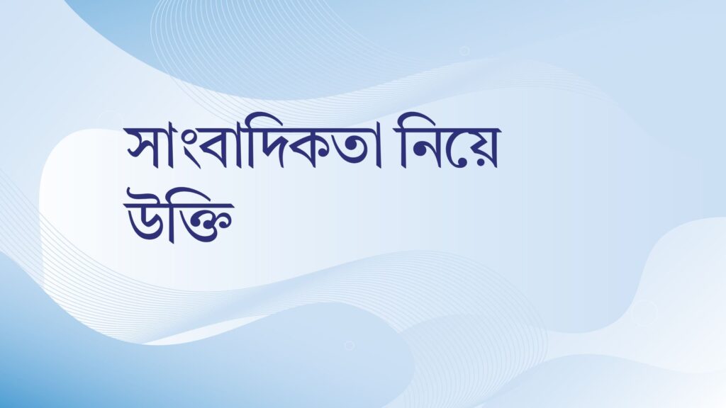 সাংবাদিকতা নিয়ে উক্তি