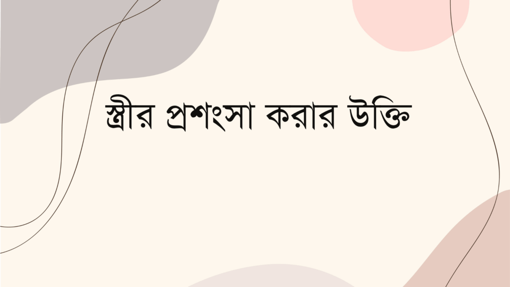স্ত্রীর প্রশংসা করার উক্তি – জীবনের জন্য সেরা দিকনির্দেশনামূলক বাণী স্ত্রীর প্রশংসা করার উক্তি
