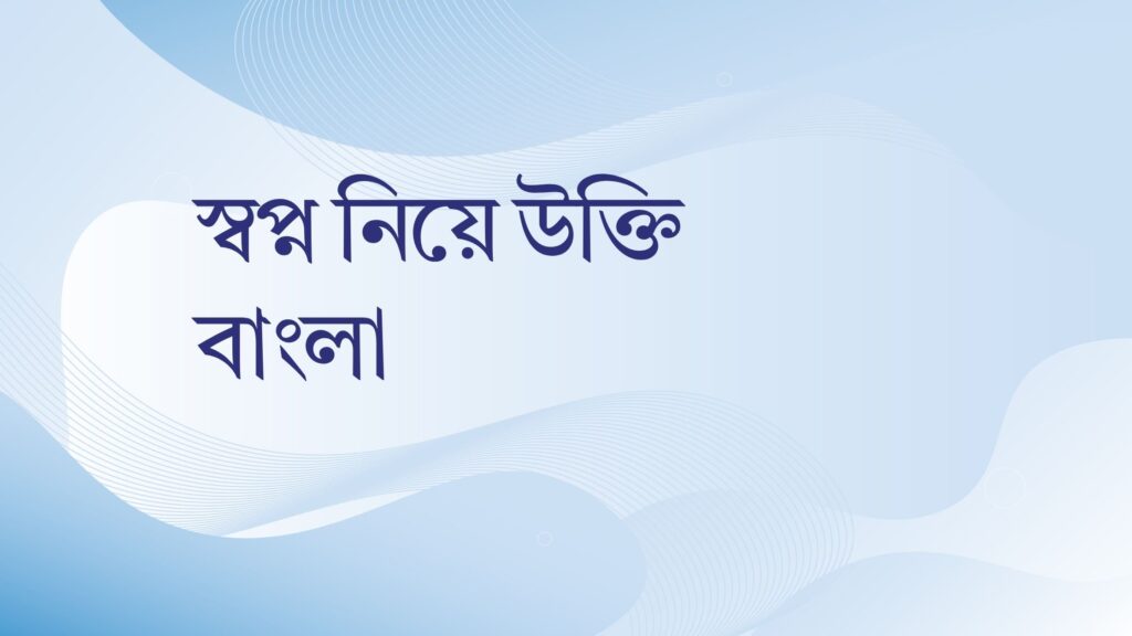 স্বপ্ন নিয়ে উক্তি বাংলা – জীবনের জন্য বাছাইকৃত সেরা উক্তি ও অনুপ্রেরণা স্বপ্ন নিয়ে উক্তি বাংলা