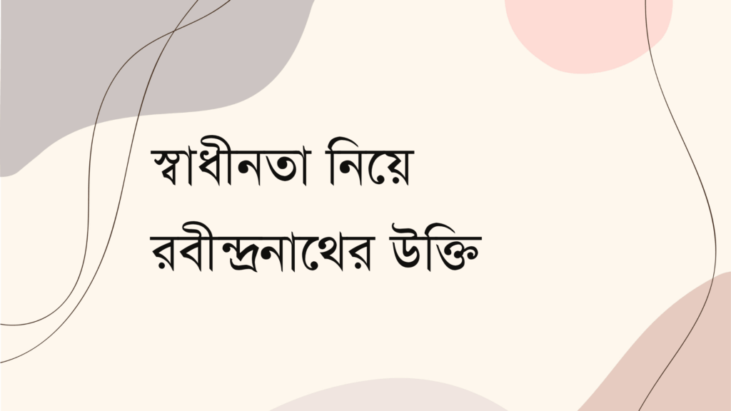 স্বাধীনতা নিয়ে রবীন্দ্রনাথের উক্তি – জীবনের জন্য সেরা দিকনির্দেশনামূলক বাণী স্বাধীনতা নিয়ে রবীন্দ্রনাথের উক্তি