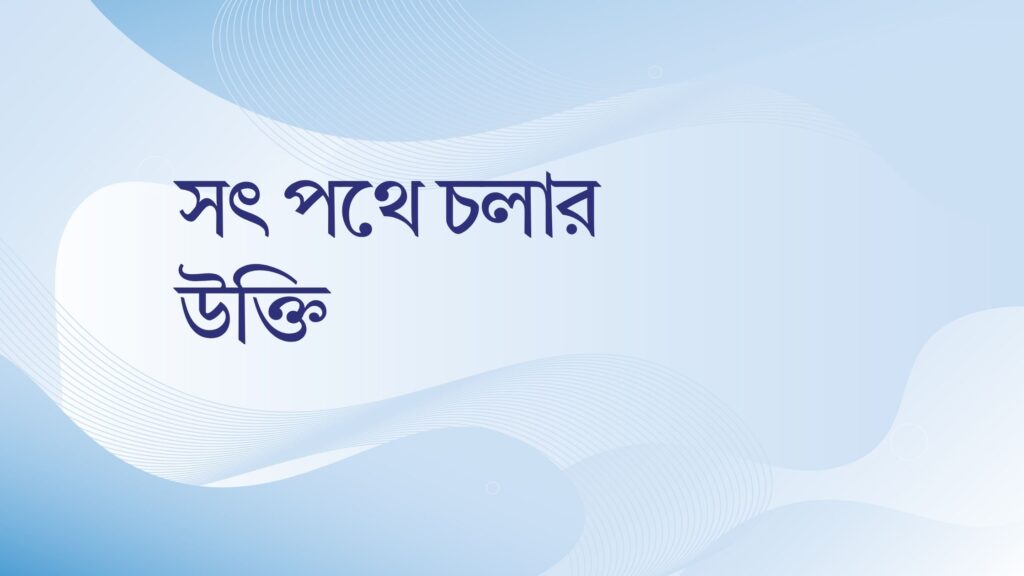 সৎ পথে চলার উক্তি