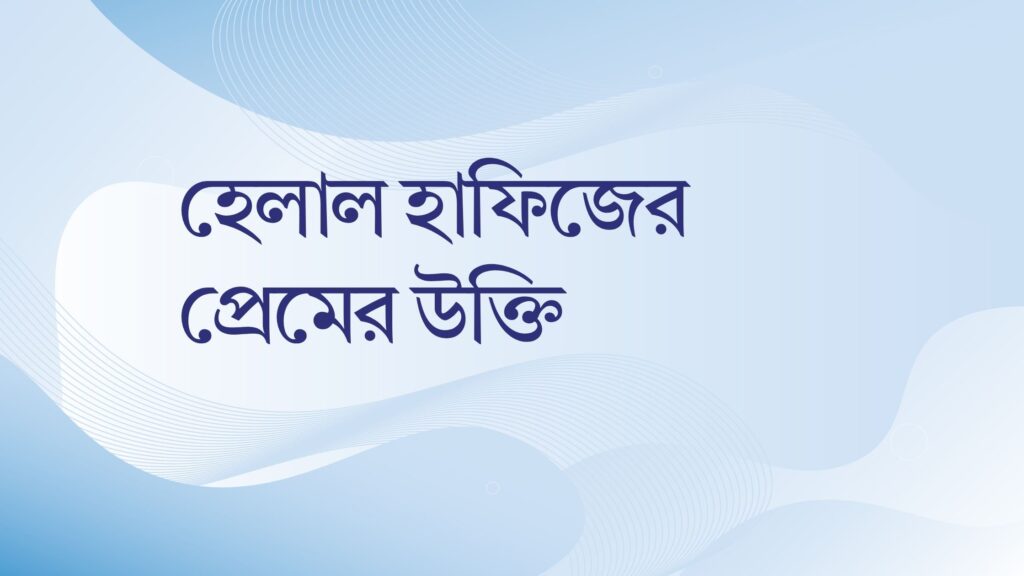 হেলাল হাফিজের প্রেমের উক্তি – জীবনের জন্য সেরা দিকনির্দেশনামূলক বাণী হেলাল হাফিজের প্রেমের উক্তি