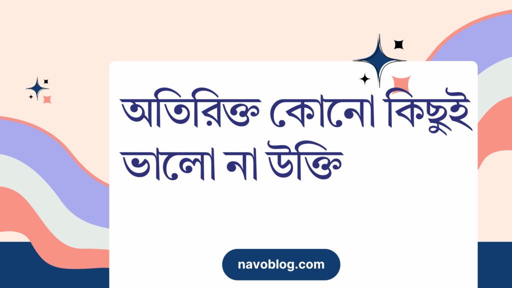 অতিরিক্ত কোনো কিছুই ভালো না উক্তি