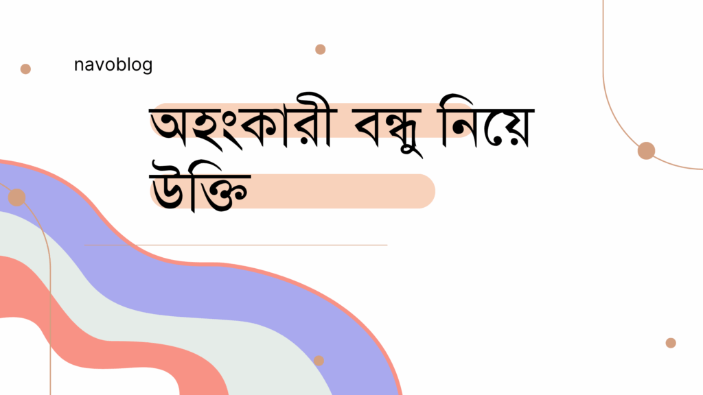 অহংকারী বন্ধু নিয়ে উক্তি – বাছাইকৃত সেরা উক্তি ক্যাপশন অহংকারী বন্ধু নিয়ে উক্তি