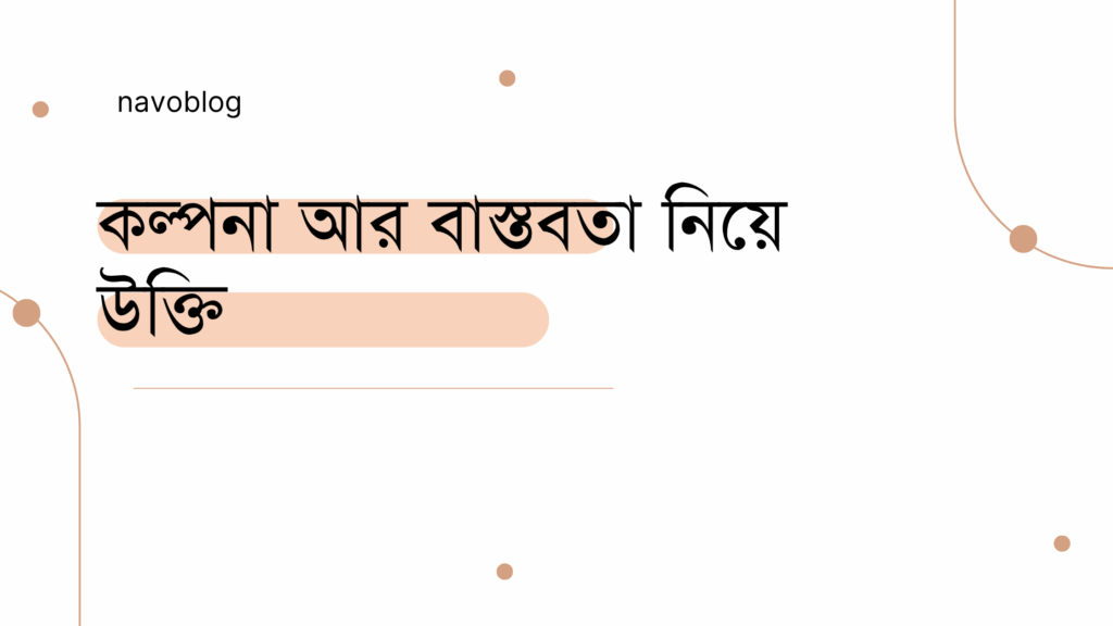 কল্পনা আর বাস্তবতা নিয়ে উক্তি