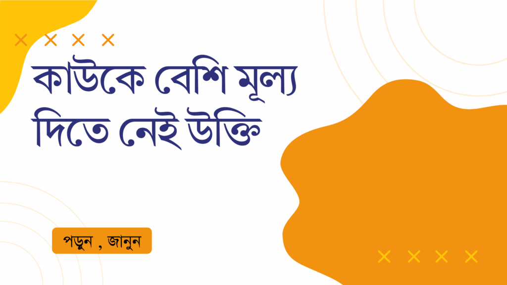 কাউকে বেশি মূল্য দিতে নেই উক্তি