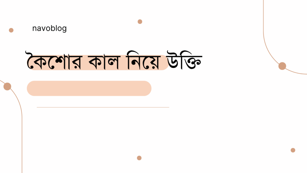 কৈশোর কাল নিয়ে উক্তি