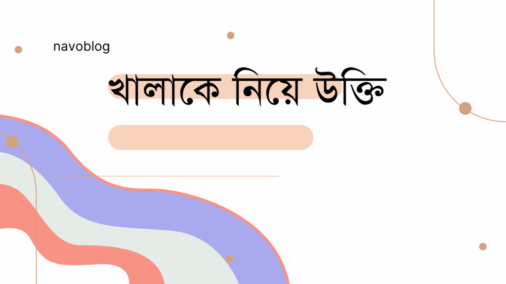 খালাকে নিয়ে উক্তি – জীবনের জন্য সেরা দিকনির্দেশনামূলক বাণী খালাকে নিয়ে উক্তি