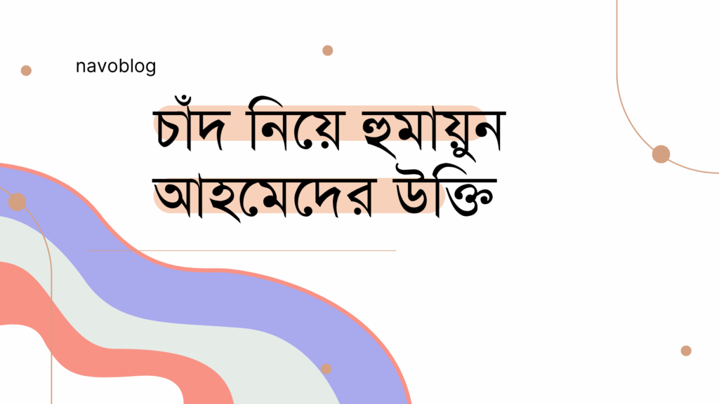 চাঁদ নিয়ে হুমায়ুন আহমেদের উক্তি