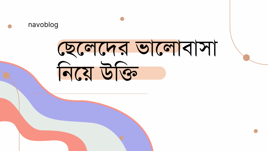 ছেলেদের ভালোবাসা নিয়ে উক্তি – বাছাইকৃত সেরা উক্তি ক্যাপশন ছেলেদের ভালোবাসা নিয়ে উক্তি