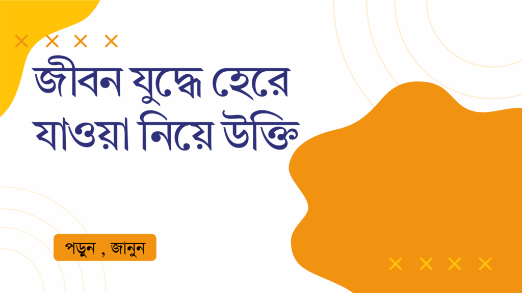 জীবন যুদ্ধে হেরে যাওয়া নিয়ে উক্তি