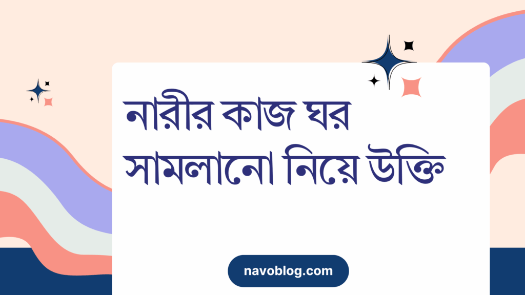 নারীর কাজ ঘর সামলানো নিয়ে উক্তি – বাছাইকৃত সেরা উক্তি ক্যাপশন নারীর কাজ ঘর সামলানো নিয়ে উক্তি