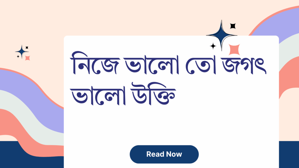 নিজে ভালো তো জগৎ ভালো উক্তি – জীবনের জন্য সেরা দিকনির্দেশনামূলক বাণী নিজে ভালো তো জগৎ ভালো উক্তি