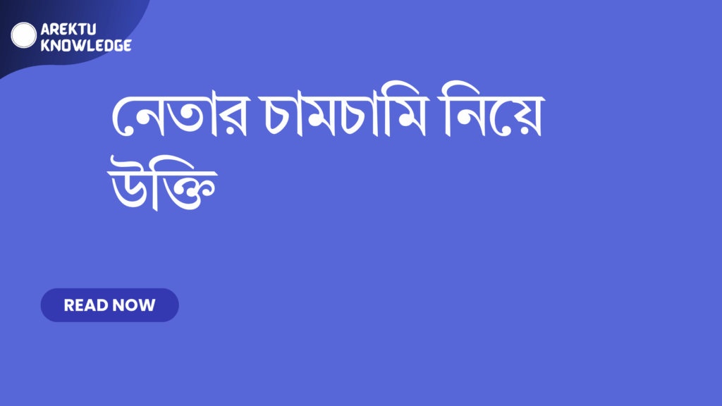 নেতার চামচামি নিয়ে উক্তি