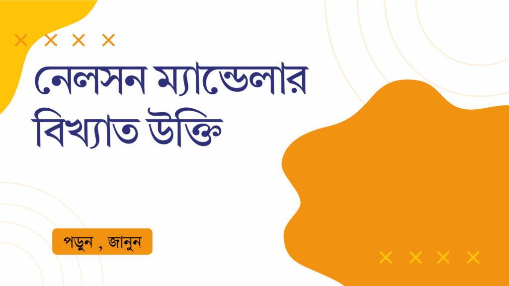 নেলসন ম্যান্ডেলার বিখ্যাত উক্তি – জীবনের জন্য সেরা দিকনির্দেশনামূলক বাণী নেলসন ম্যান্ডেলার বিখ্যাত উক্তি