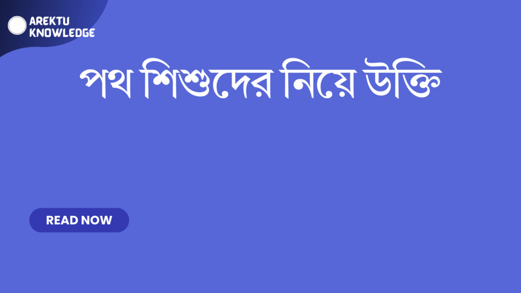 পথ শিশুদের নিয়ে উক্তি – সেরা বাছাই করা অনুপ্রেরণামূলক উক্তি এবং সমাজ সচেতনতা পথ শিশুদের নিয়ে উক্তি
