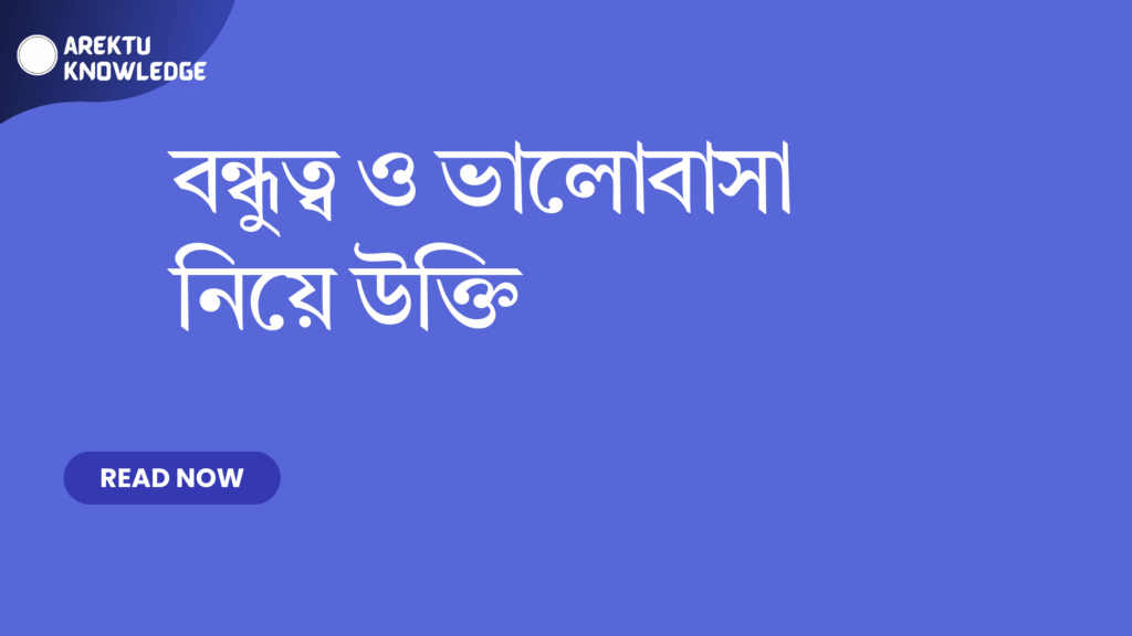 বন্ধুত্ব ও ভালোবাসা নিয়ে উক্তি