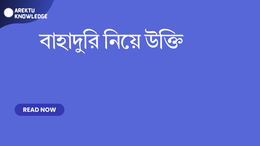 বাহাদুরি নিয়ে উক্তি – সাহসিকতার অনুপ্রেরণামূলক বাণী ও সেরা উক্তি বাহাদুরি নিয়ে উক্তি