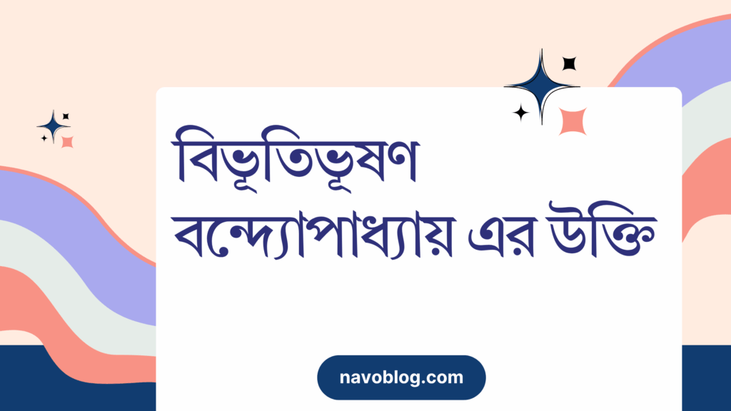 বিভূতিভূষণ বন্দ্যোপাধ্যায় এর উক্তি – জীবনের জন্য সেরা দিকনির্দেশনামূলক বাণী বিভূতিভূষণ বন্দ্যোপাধ্যায় এর উক্তি