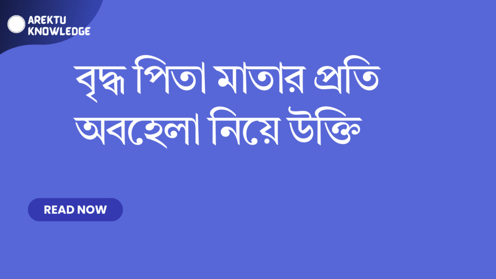 বৃদ্ধ পিতা মাতার প্রতি অবহেলা নিয়ে উক্তি