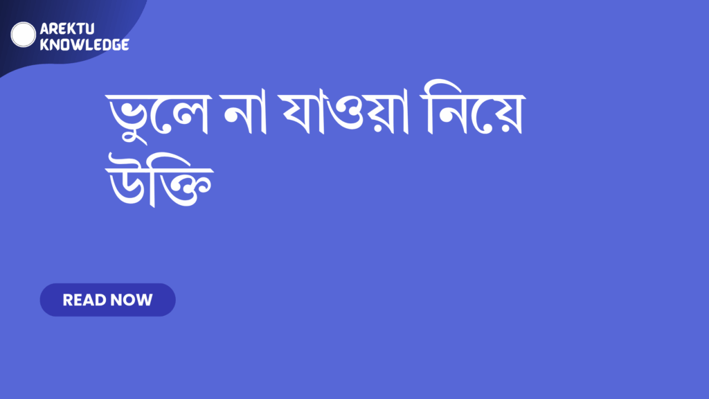 ভুলে না যাওয়া নিয়ে উক্তি