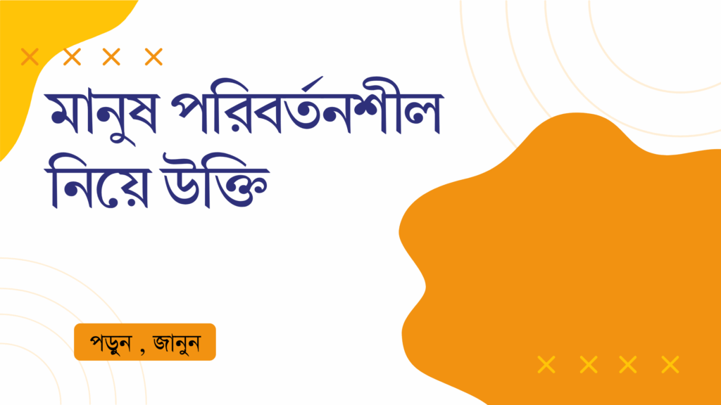 মানুষ পরিবর্তনশীল নিয়ে উক্তি