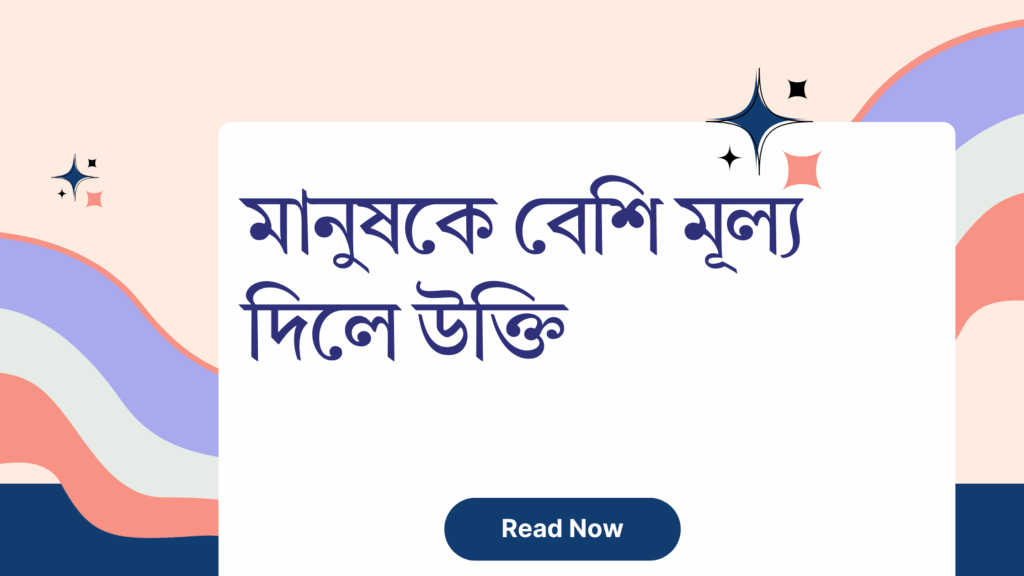 মানুষকে বেশি মূল্য দিলে উক্তি – জীবনের জন্য সেরা দিকনির্দেশনামূলক বাণী মানুষকে বেশি মূল্য দিলে উক্তি