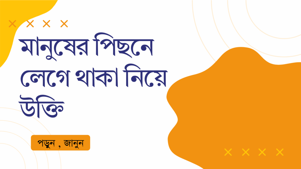 মানুষের পিছনে লেগে থাকা নিয়ে উক্তি – বাছাইকৃত সেরা উক্তি ক্যাপশন মানুষের পিছনে লেগে থাকা নিয়ে উক্তি