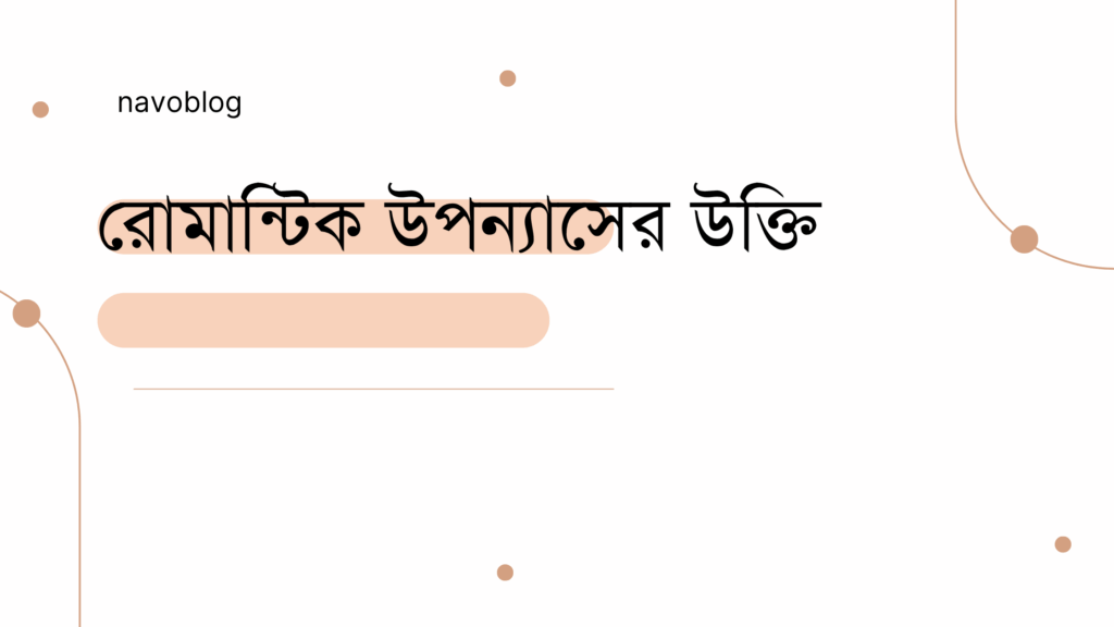 রোমান্টিক উপন্যাসের উক্তি – জীবনের জন্য সেরা দিকনির্দেশনামূলক বাণী রোমান্টিক উপন্যাসের উক্তি