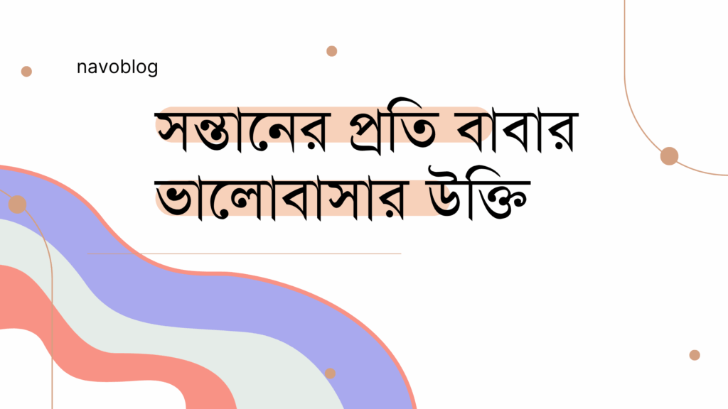 সন্তানের প্রতি বাবার ভালোবাসার উক্তি